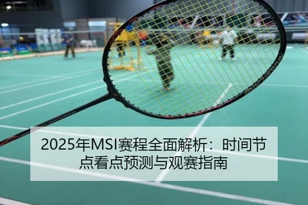 2025年MSI赛程全面解析：时间节点看点预测与观赛指南