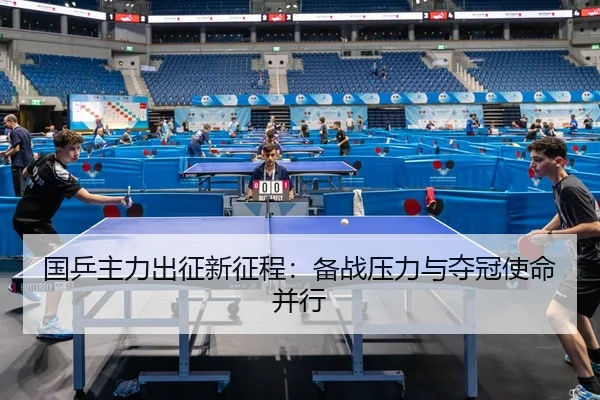 国乒主力出征新征程：备战压力与夺冠使命并行