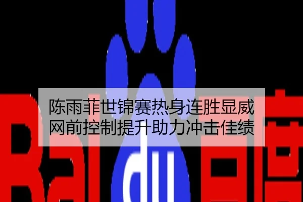 陈雨菲世锦赛热身连胜显威 网前控制提升助力冲击佳绩