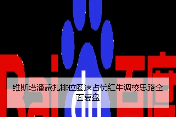 维斯塔潘蒙扎排位圈速占优红牛调校思路全面复盘