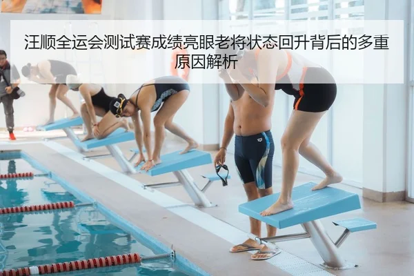 汪顺全运会测试赛成绩亮眼老将状态回升背后的多重原因解析