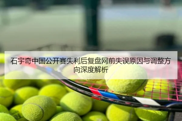 石宇奇中国公开赛失利后复盘网前失误原因与调整方向深度解析