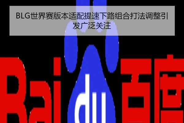 BLG世界赛版本适配提速下路组合打法调整引发广泛关注