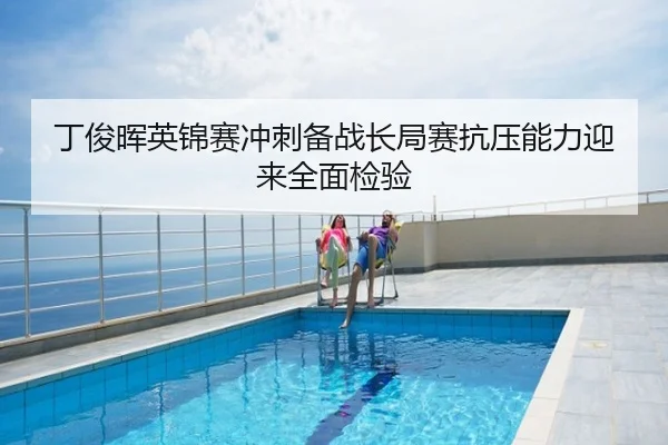 丁俊晖英锦赛冲刺备战长局赛抗压能力迎来全面检验